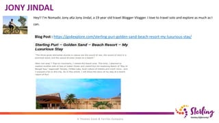 Hey!! I’m Nomadic Jony aKa Jony Jindal, a 19 year old travel Blogger-Vlogger. I love to travel solo and explore as much as I
can.
JONY JINDAL
Blog Post : https://go4explore.com/sterling-puri-golden-sand-beach-resort-my-luxurious-stay/
 