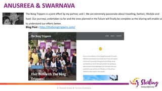 The Bong Trippers is a joint effort by my partner, and I. We are extremely passionate about travelling, fashion, lifestyle and
food. Our journeys undertaken so far and the ones planned in the future will finally be complete as the sharing will enable us
to understand our efforts better.
ANUSREEA & SWARNAVA
Blog Post : http://thebongtrippers.com/
 