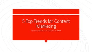 5 Top Trends for Content
Marketing
Trends and Ideas to Look for in 2019
 