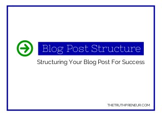 Blog Post Structure
Structuring Your Blog Post For Success
THETRUTHPRENEUR.COM
 