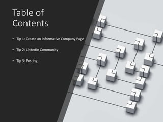 Table of
Contents
• Tip 1: Create an Informative Company Page
• Tip 2: LinkedIn Community
• Tip 3: Posting
 