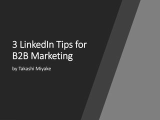 3 LinkedIn Tips for
B2B Marketing
by Takashi Miyake
 