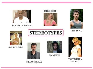 THE GOSSIP




  LOVEABLE ROGUE

                                             THE HUNK
               STEREOTYPES

SWEETHEART


                                 GANGSTER
                                            TART WITH A
             VILLAGE BULLY                    HEART
 