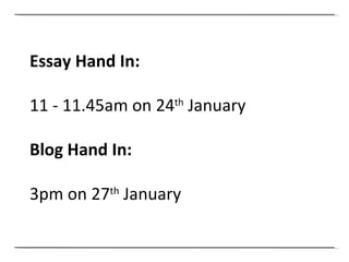 Essay Hand In: 11 - 11.45am on 24 th  January Blog Hand In: 3pm on 27 th  January 