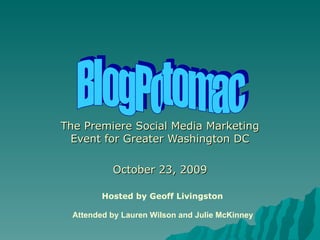 The Premiere Social Media Marketing Event for Greater Washington DC October 23, 2009 BlogPotomac Attended by Lauren Wilson and Julie McKinney Hosted by Geoff   Livingston 
