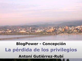 BlogPower - Concepción La pérdida de los privilegios Antoni Gutiérrez-Rubí 