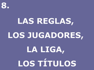 LAS REGLAS,  LOS JUGADORES,  LA LIGA,  LOS TÍTULOS 8. 