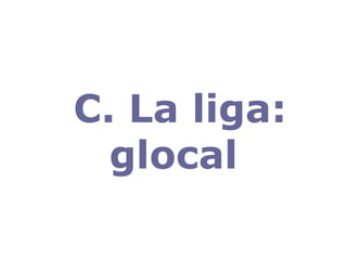 C. La liga: glocal 