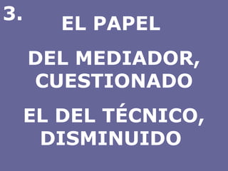 EL PAPEL  DEL MEDIADOR, CUESTIONADO EL DEL TÉCNICO, DISMINUIDO  3. 