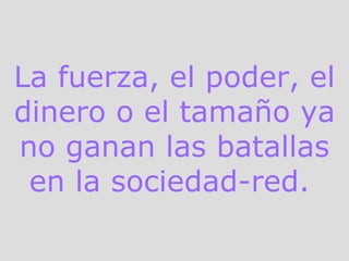 La fuerza, el poder, el dinero o el tamaño ya no ganan las batallas en la sociedad-red.  
