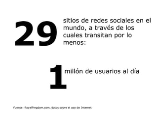 29 Fuente: RoyalPingdom.com, datos sobre el uso de Internet sitios de redes sociales en el mundo, a través de los cuales transitan por lo menos:  1 millón de usuarios al día  