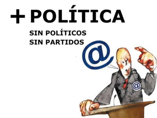 + POLÍTICA SIN POLÍTICOS SIN PARTIDOS 