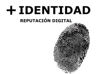 + IDENTIDAD REPUTACIÓN DIGITAL 