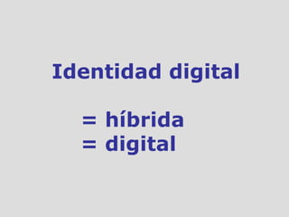 Identidad digital = híbrida = digital 