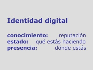 Identidad digital conocimiento:  reputación estado:  qué estás haciendo presencia:  dónde estás 