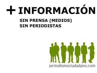 + INFORMACIÓN SIN PRENSA (MEDIOS) SIN PERIODISTAS 