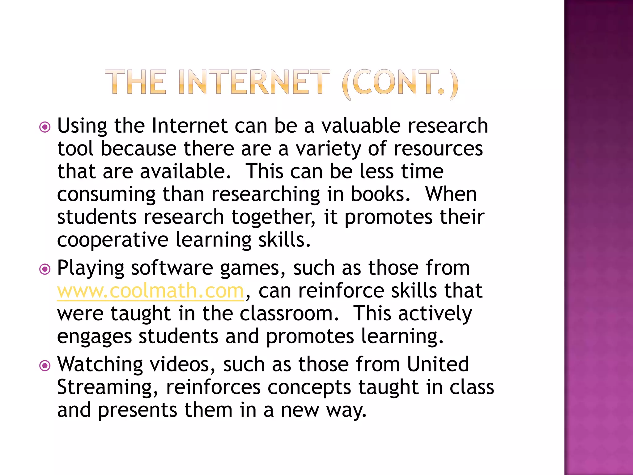 The InternetThe Internet can be used in the classroom formany different purposes, such as for:ResearchPlaying software gamesViewing videos