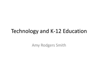 Technology and K-12 Education Amy Rodgers Smith 