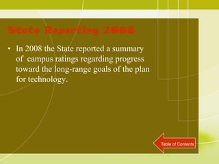 State Reporting 2008
• In 2008 the State reported a summary
  of campus ratings regarding progress
  toward the long-range goals of the plan
  for technology.




                                            Table of Contents
 