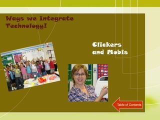 Ways we Integrate
Technology!


                    Clickers
                    and Mobis




                          Table of Contents
 