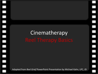 CinematherapyReel Therapy Basics Adapted from Reel Grief PowerPoint Presentation by Michael Kahn, LPC, JD 