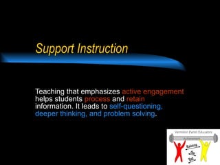 Support Instruction Teaching that emphasizes  active engagement  helps students  process  and  retain  information. It leads to  self-questioning, deeper thinking, and problem solving .   