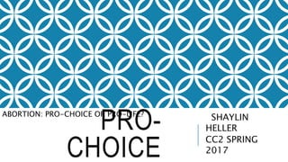 PRO-
CHOICE
SHAYLIN
HELLER
CC2 SPRING
2017
ABORTION: PRO-CHOICE OR PRO-LIFE?
 