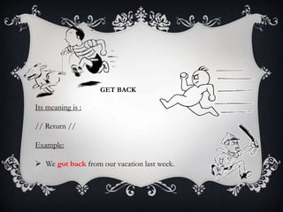 GET BACK
Its meaning is :
// Return //
Example:
 We got back from our vacation last week.
 