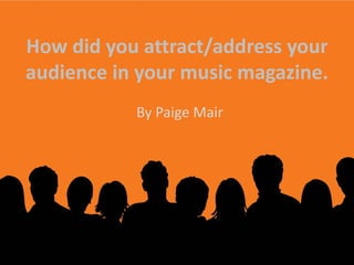http://4.bp.blogspot.com/-B0hIC1RPJpA/TZjq1IcJF3I/AAAAAAAAGdE/wlJdjuLCWoE/s1600/audience.jpg How did you attract/address your audience in your music magazine. By Paige Mair 