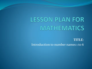TITLE:
Introduction to number names 1 to 6
 