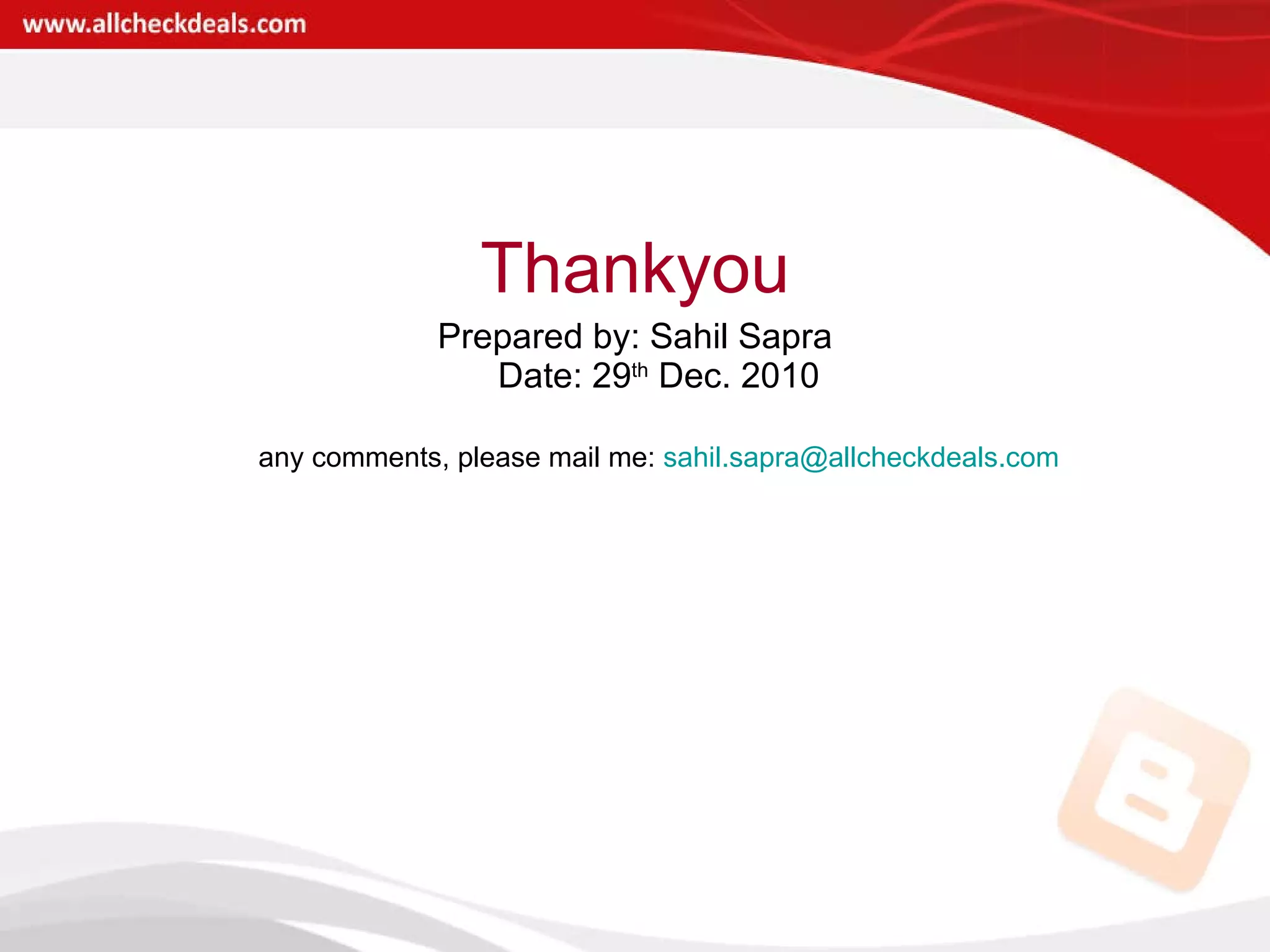 Thankyou Prepared by: Sahil Sapra Date: 29 th  Dec. 2010 any comments, please mail me:  [email_address] 
