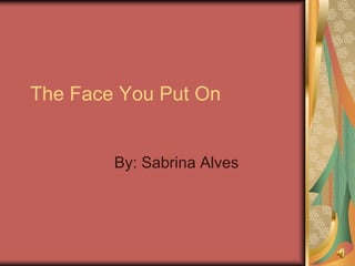 The Face You Put On


        By: Sabrina Alves
 