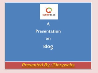 A
Presentation
on
Blog
Presented By :Glorywebs
 