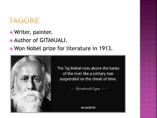  Writer, painter.
 Author of GITANJALI.
 Won Nobel prize for literature in 1913.
 