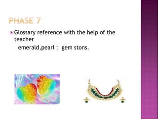  Glossary reference with the help of the
teacher
emerald,pearl : gem stons.
 