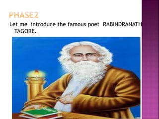 Let me introduce the famous poet RABINDRANATH
TAGORE.
 