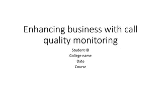 Enhancing business with call
quality monitoring
Student ID
College name
Date
Course
 