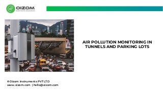 © Oizom Instruments PVT LTD
www.oizom.com | hello@oizom.com
AIR POLLUTION MONITORING IN
TUNNELS AND PARKING LOTS
 