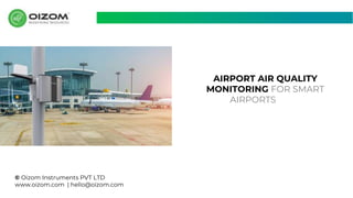 AIRPORT AIR QUALITY
MONITORING FOR SMART
AIRPORTS
© Oizom Instruments PVT LTD
www.oizom.com | hello@oizom.com
 