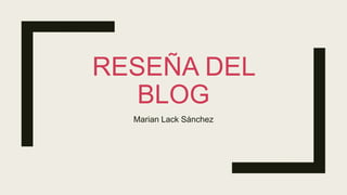 RESEÑA DEL
BLOG
Marian Lack Sánchez
 