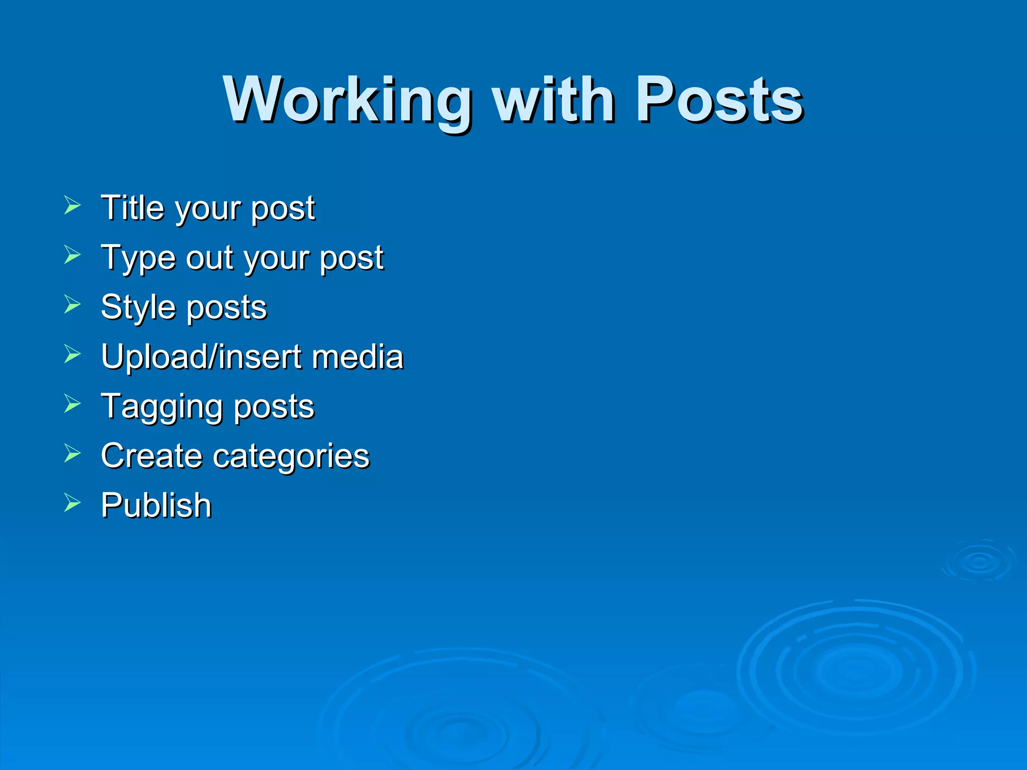 Working with Posts Title your post Type out your post Style posts Upload/insert media Tagging posts Create categories Publish 
