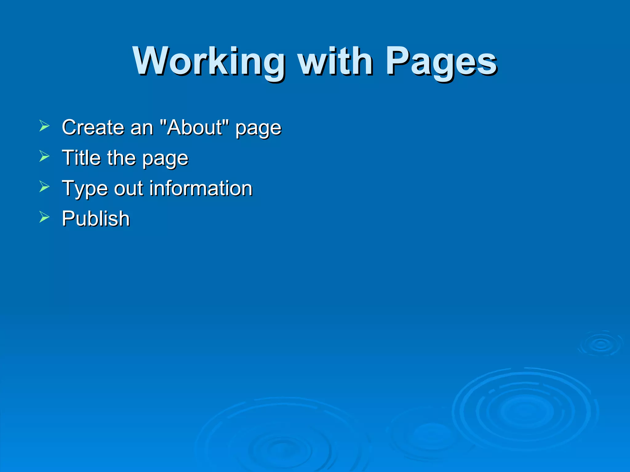 Working with Pages Create an &quot;About&quot; page Title the page Type out information Publish 