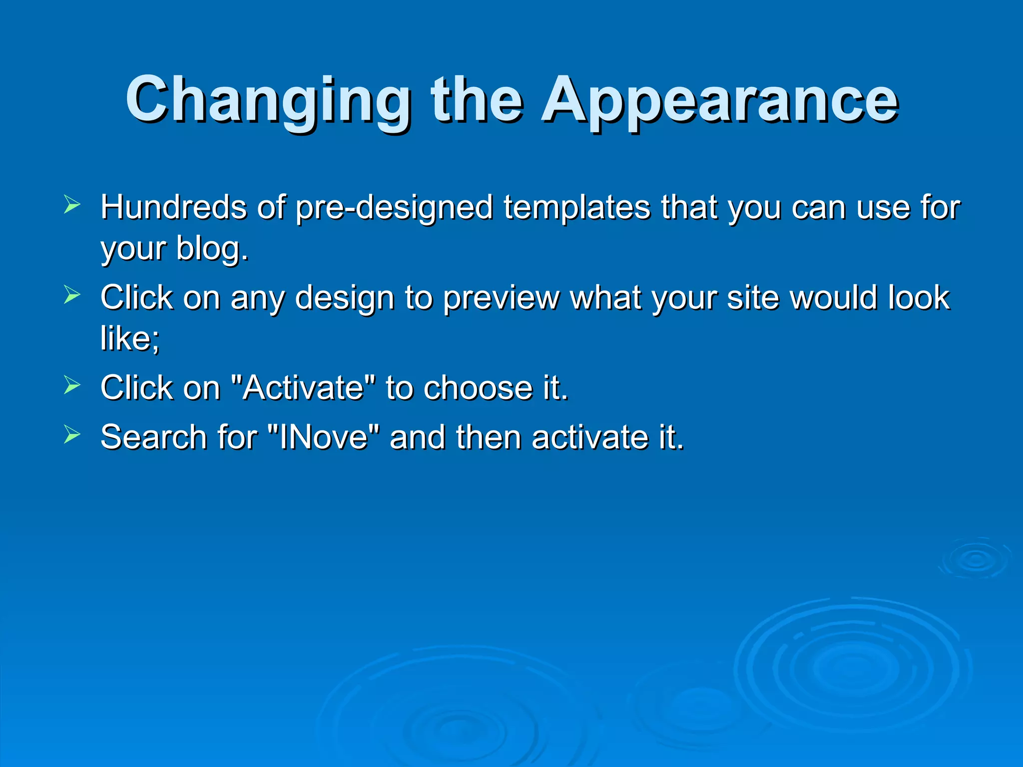 Changing the Appearance Hundreds of pre-designed templates that you can use for your blog. Click on any design to preview what your site would look like;  Click on &quot;Activate&quot; to choose it.  Search for &quot;INove&quot; and then activate it. 