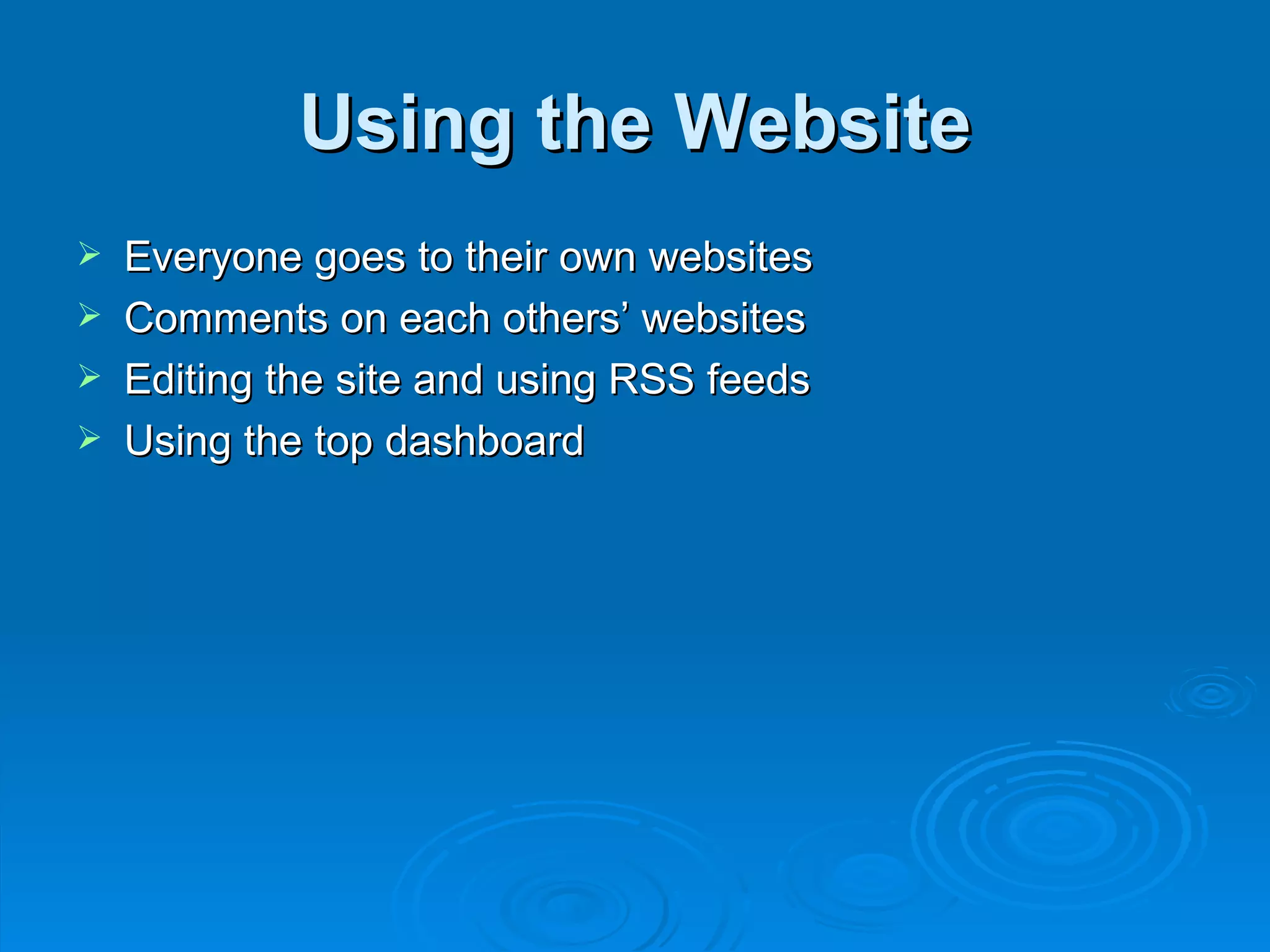 Using the Website Everyone goes to their own websites Comments on each others’ websites Editing the site and using RSS feeds Using the top dashboard 