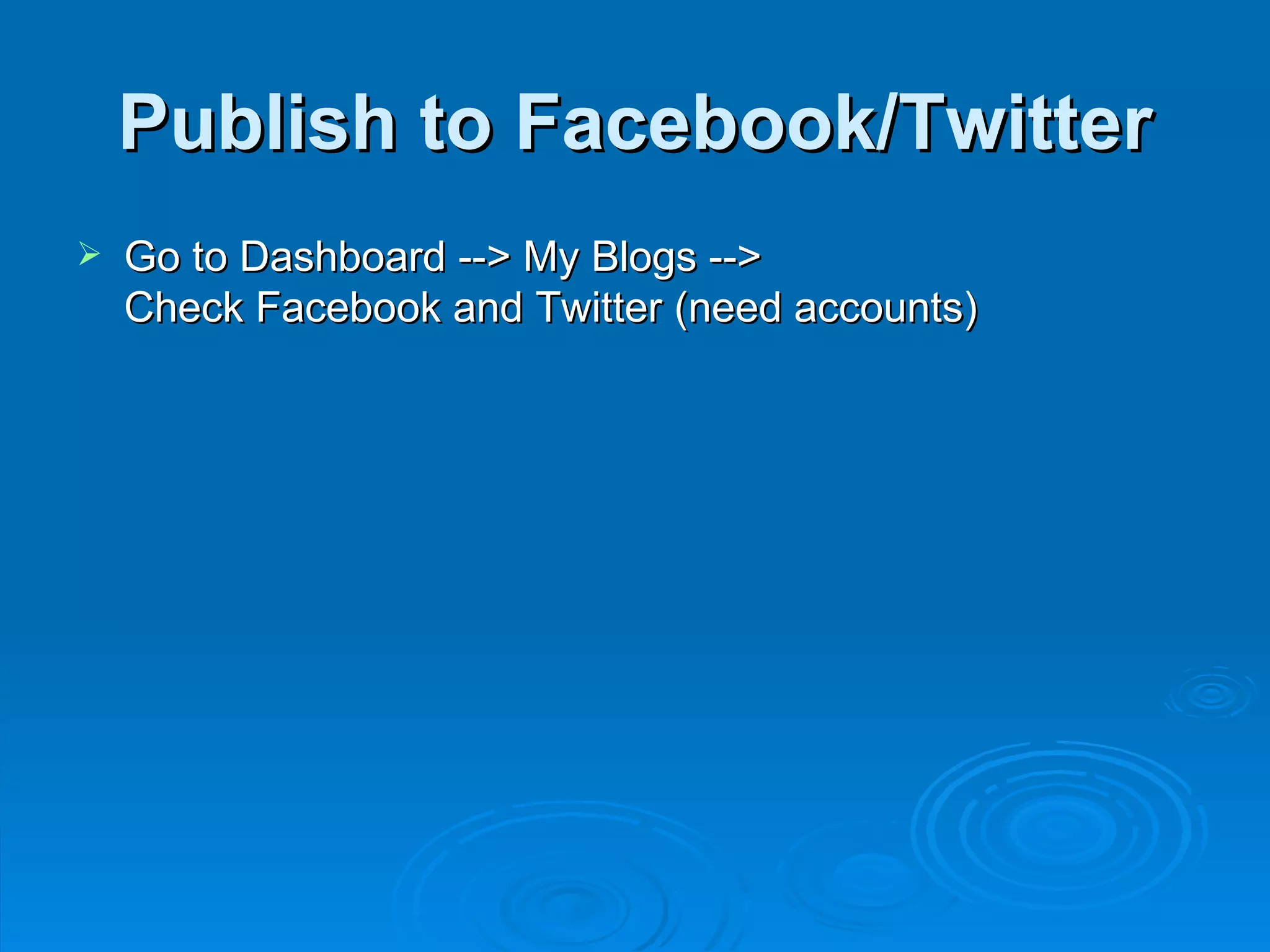 Publish to Facebook/Twitter Go to Dashboard --> My Blogs -->  Check Facebook and Twitter (need accounts) 