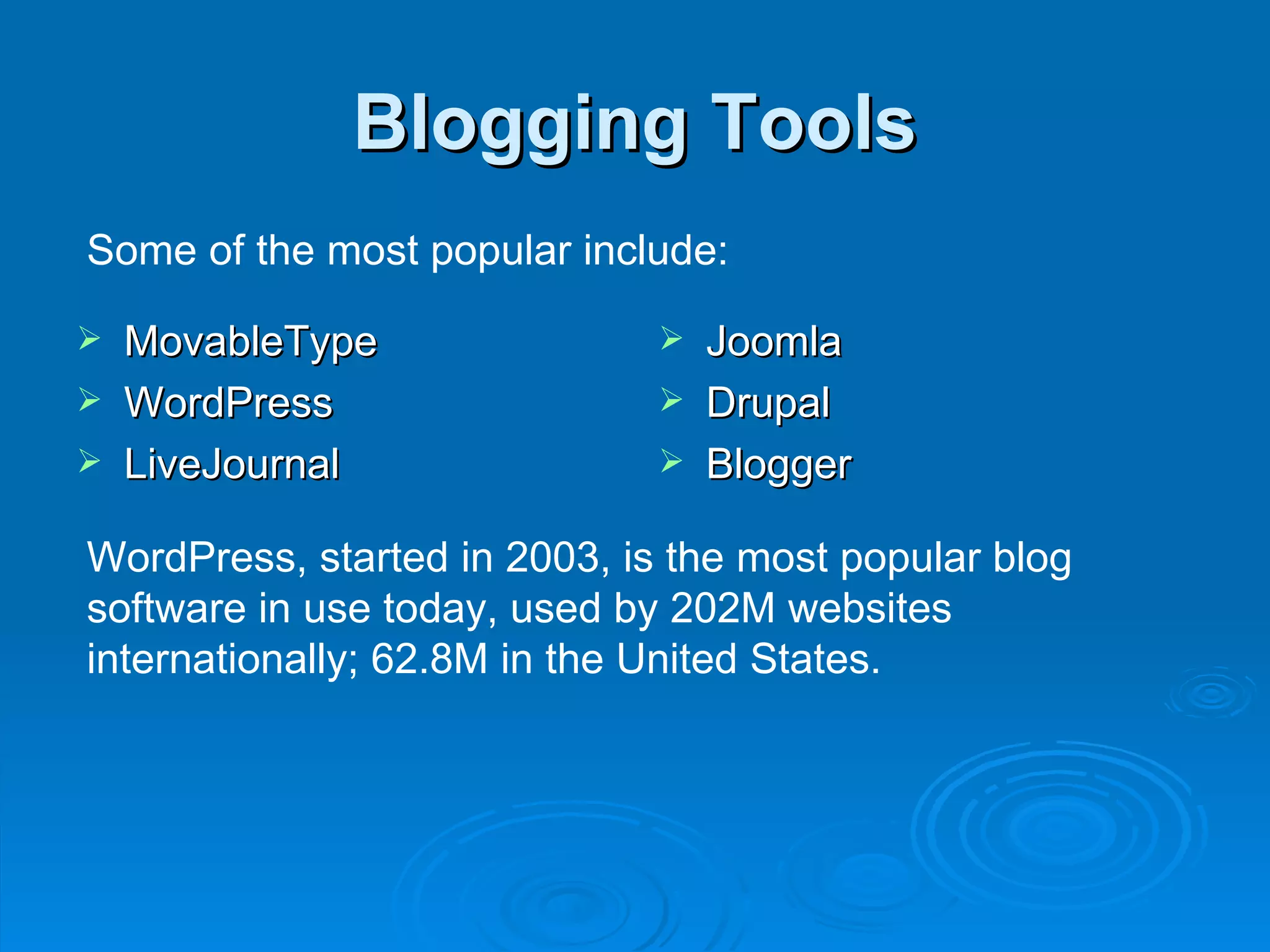 Blogging Tools MovableType WordPress LiveJournal Joomla Drupal Blogger Some of the most popular include: WordPress, started in 2003, is the most popular blog software in use today, used by 202M websites internationally; 62.8M in the United States. 