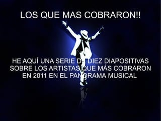 LOS QUE MAS COBRARON!!




 HE AQUÍ UNA SERIE DE DIEZ DIAPOSITIVAS
SOBRE LOS ARTISTAS QUE MÁS COBRARON
    EN 2011 EN EL PANORAMA MUSICAL.
 