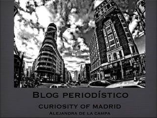 Blog periodístico
 CURIOSITY OF MADRID
   Alejandra de la campa
 