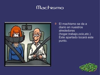 Machismo


     ➲   El machismo se da a
         diario en nuestros
         alrededores
         (hogar,trabajo,ocio,etc.)
         Este apartado tocará este
         punto.
 