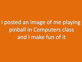 I posted an image of me playing pinball in Computers classand I make fun of it 